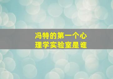 冯特的第一个心理学实验室是谁