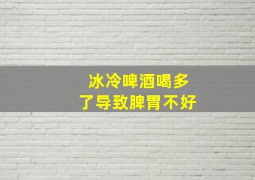 冰冷啤酒喝多了导致脾胃不好