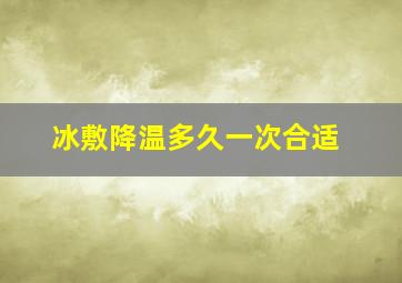 冰敷降温多久一次合适