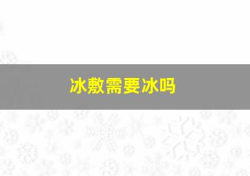 冰敷需要冰吗