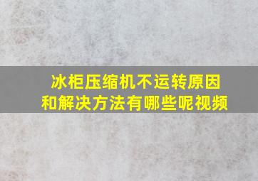 冰柜压缩机不运转原因和解决方法有哪些呢视频