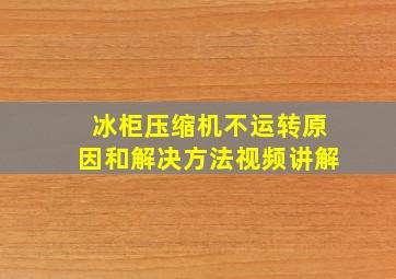 冰柜压缩机不运转原因和解决方法视频讲解