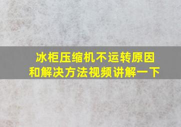 冰柜压缩机不运转原因和解决方法视频讲解一下