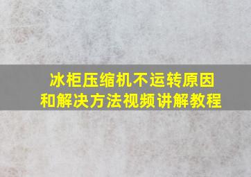 冰柜压缩机不运转原因和解决方法视频讲解教程