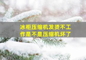 冰柜压缩机发烫不工作是不是压缩机坏了