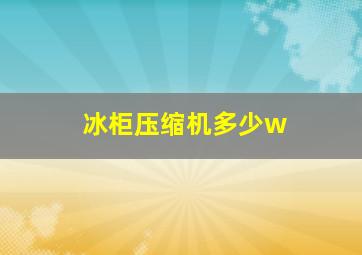 冰柜压缩机多少w