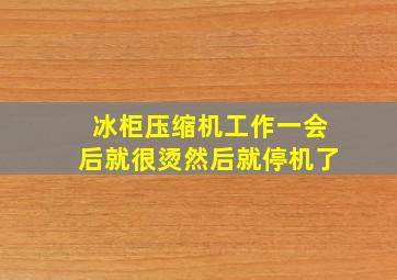 冰柜压缩机工作一会后就很烫然后就停机了