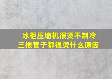 冰柜压缩机很烫不制冷三根管子都很烫什么原因