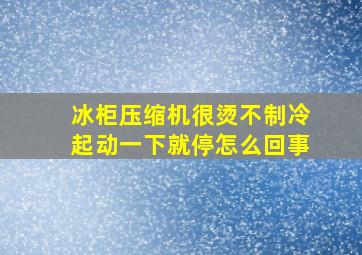 冰柜压缩机很烫不制冷起动一下就停怎么回事