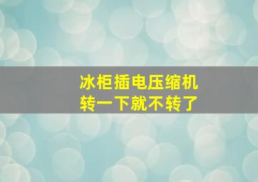 冰柜插电压缩机转一下就不转了