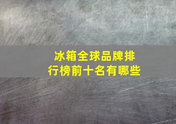 冰箱全球品牌排行榜前十名有哪些