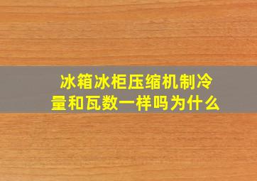 冰箱冰柜压缩机制冷量和瓦数一样吗为什么