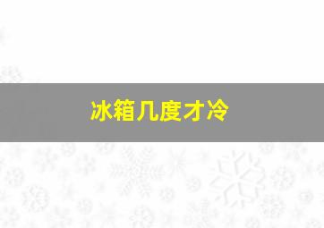 冰箱几度才冷