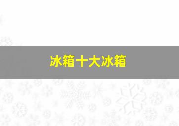 冰箱十大冰箱