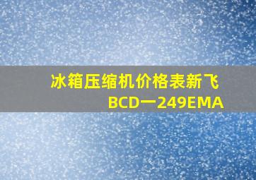 冰箱压缩机价格表新飞BCD一249EMA