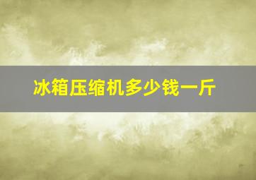 冰箱压缩机多少钱一斤