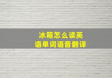 冰箱怎么读英语单词语音翻译