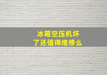 冰箱空压机坏了还值得维修么