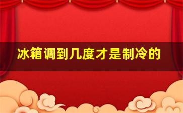 冰箱调到几度才是制冷的