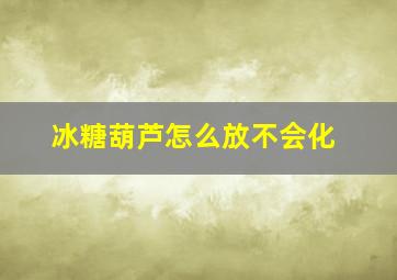 冰糖葫芦怎么放不会化