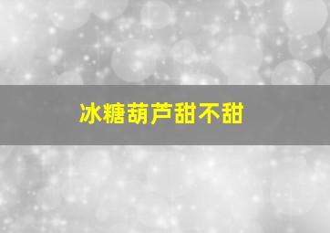 冰糖葫芦甜不甜