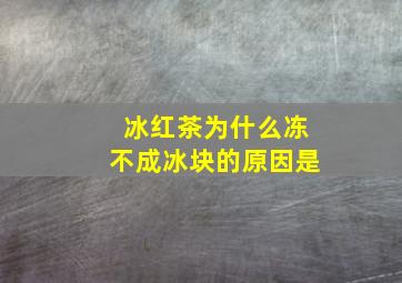 冰红茶为什么冻不成冰块的原因是