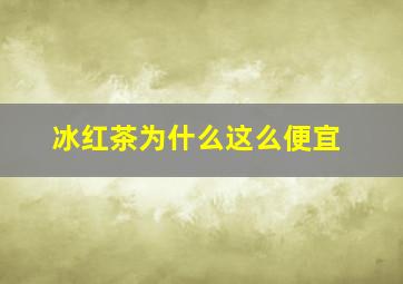 冰红茶为什么这么便宜