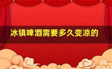 冰镇啤酒需要多久变凉的