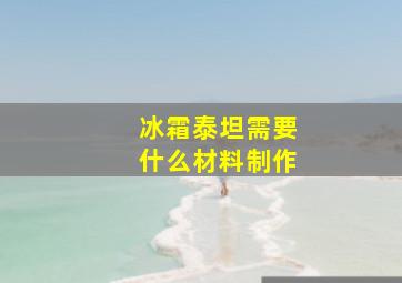 冰霜泰坦需要什么材料制作