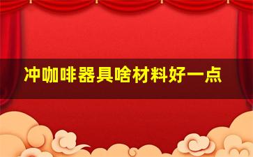 冲咖啡器具啥材料好一点