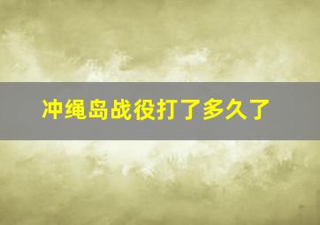 冲绳岛战役打了多久了