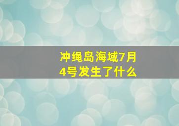 冲绳岛海域7月4号发生了什么