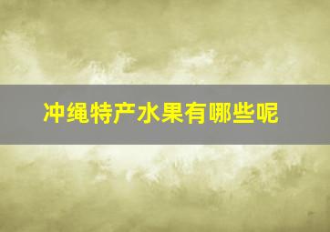 冲绳特产水果有哪些呢