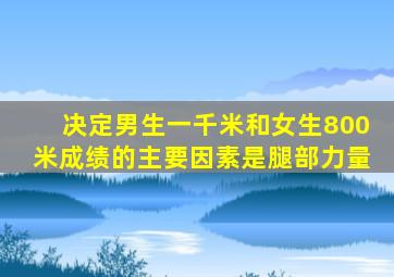 决定男生一千米和女生800米成绩的主要因素是腿部力量