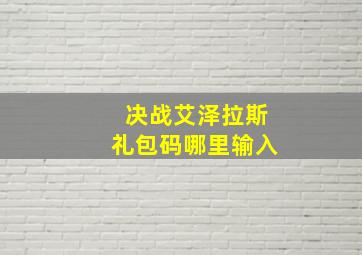 决战艾泽拉斯礼包码哪里输入