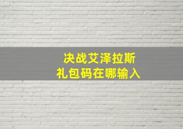 决战艾泽拉斯礼包码在哪输入