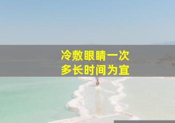 冷敷眼睛一次多长时间为宜