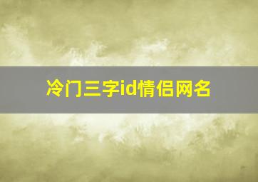 冷门三字id情侣网名