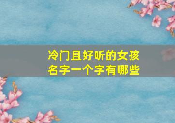 冷门且好听的女孩名字一个字有哪些