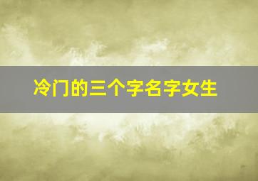 冷门的三个字名字女生