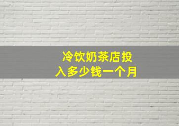 冷饮奶茶店投入多少钱一个月