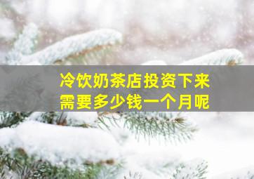 冷饮奶茶店投资下来需要多少钱一个月呢