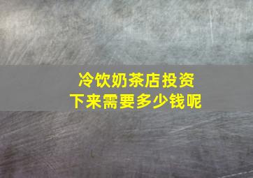 冷饮奶茶店投资下来需要多少钱呢