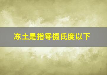 冻土是指零摄氏度以下