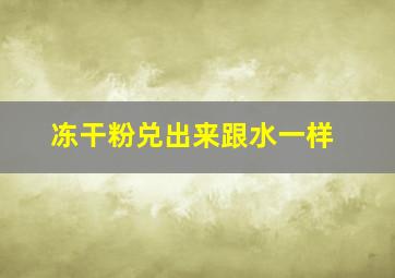 冻干粉兑出来跟水一样