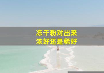 冻干粉对出来浓好还是稀好