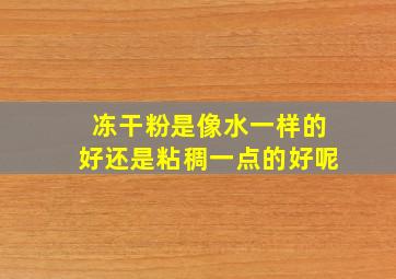 冻干粉是像水一样的好还是粘稠一点的好呢