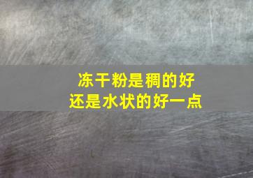 冻干粉是稠的好还是水状的好一点