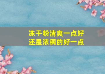 冻干粉清爽一点好还是浓稠的好一点