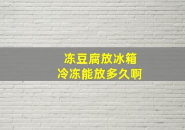 冻豆腐放冰箱冷冻能放多久啊